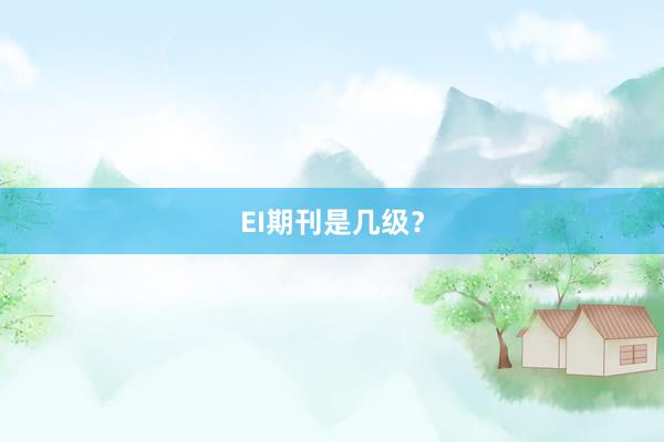 EI期刊是几级？