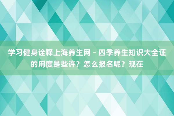 学习健身诠释上海养生网 - 四季养生知识大全证的用度是些许？怎么报名呢？现在