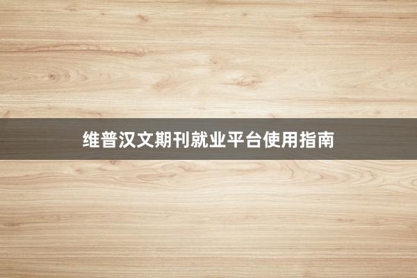 维普汉文期刊就业平台使用指南