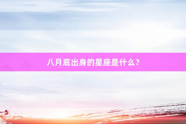 八月底出身的星座是什么？